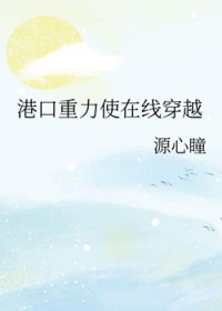 [综漫] 港口重力使在线穿越